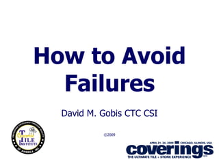 How to Avoid
  Failures
  David M. Gobis CTC CSI

           ©2009




                           1
 