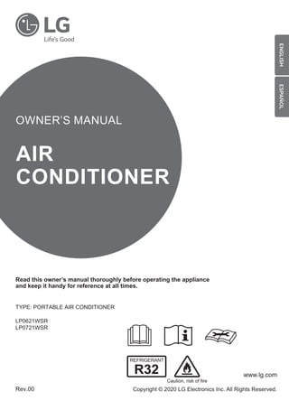 www.lg.com
Copyright © 2020 LG Electronics Inc. All Rights Reserved.
OWNER’S MANUAL
AIR
CONDITIONER
Read this owner’s manual thoroughly before operating the appliance
and keep it handy for reference at all times.
TYPE: PORTABLE AIR CONDITIONER
LP0621WSR
LP0721WSR
Rev.00
ENGLISH
ESPAÑOL
Caution, risk of fire
 