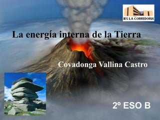 2º ESO B
La energía interna de la Tierra
Covadonga Vallina Castro
 