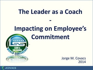 The Leader as a Coach
-
Impacting on Employee’s
Commitment
Jorge M. Covacs
2014
 