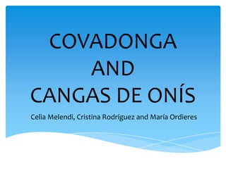 COVADONGA
AND
CANGAS DE ONÍS
Celia Melendi, Cristina Rodríguez and María Ordieres
 