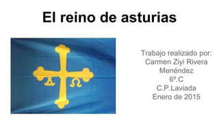 El reino de asturias
Trabajo realizado por:
Carmen Ziyi Rivera
Menéndez
6º.C
C.P.Laviada
Enero de 2015
 