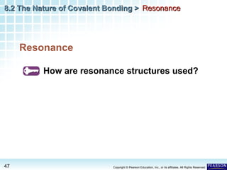 8.2 The Nature of Covalent Bonding > Resonance

Resonance
How are resonance structures used?

47

Copyright © Pearson Education, Inc., or its affiliates. All Rights Reserved.

 