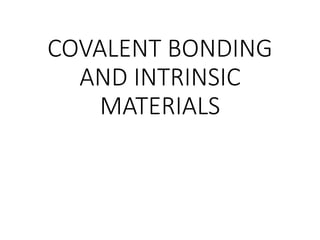 COVALENT BONDING
AND INTRINSIC
MATERIALS
 