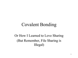 Covalent Bonding Or How I Learned to Love Sharing (But Remember, File Sharing is Illegal) 