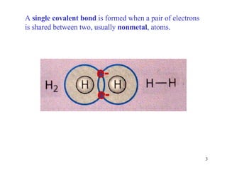 A  single covalent bond  is formed when a pair of electrons is shared between two, usually  nonmetal , atoms. 