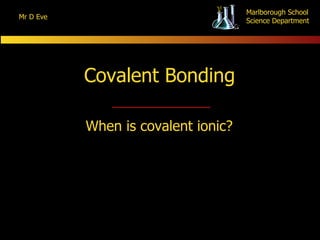 Covalent Bonding When is covalent ionic? 