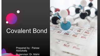 Covalent Bond
Prepared by : Pairaw
Abdulxalq
Supervisor: Dr. Mahir
 