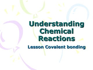 Understanding Chemical Reactions Lesson Covalent bonding 