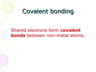 Covalent bonding Shared electrons form  covalent bonds  between non-metal atoms. 