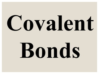Covalent
Bonds
 