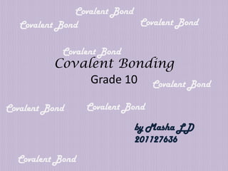 Covalent Bond
Covalent Bond
Covalent Bond
Covalent Bond

Covalent Bonding
Grade 10 Covalent Bond
Covalent Bond

Covalent Bond

by Masha LD
201127636
Covalent Bond

 