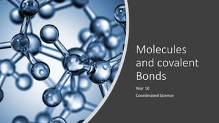 Molecules
and covalent
Bonds
Year 10
Coordinated Science
 