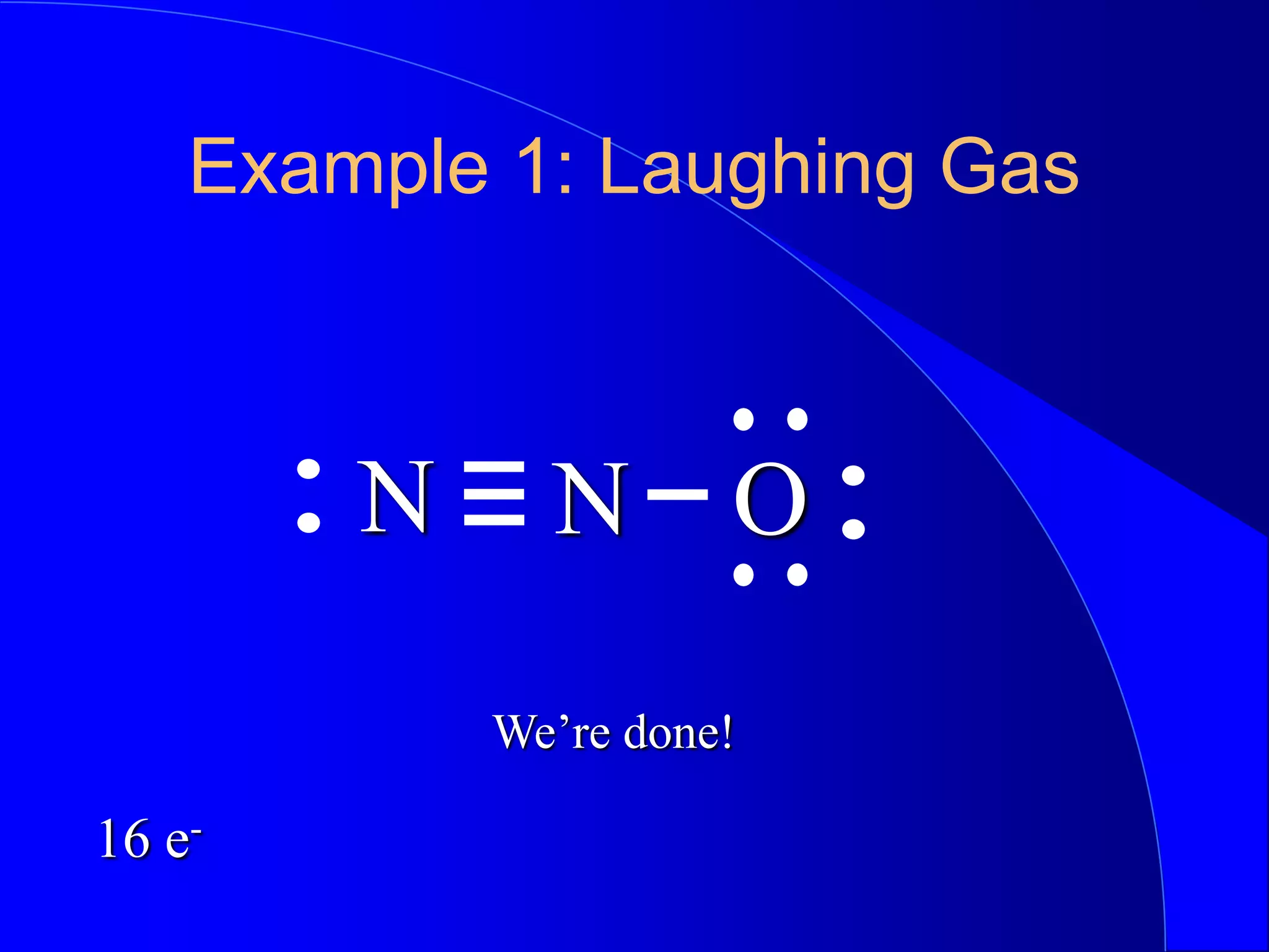 Example 1: Laughing Gas
N
N O
We’re done!
16 e-
 