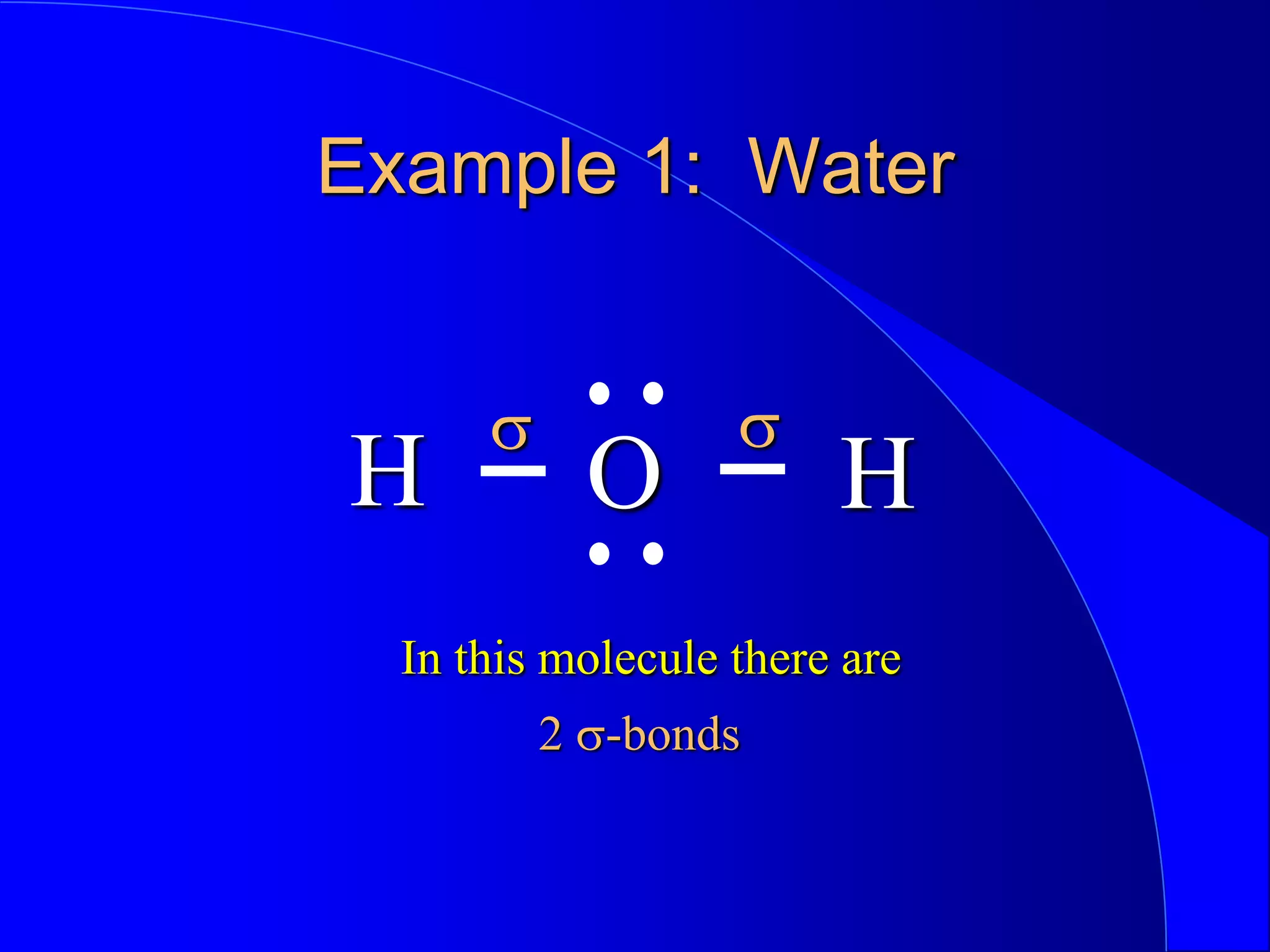 Example 1: Water
H H
O
s s
2 s-bonds
In this molecule there are
 