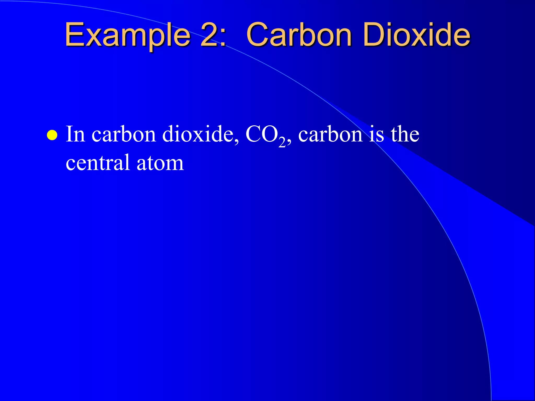 Example 2: Carbon Dioxide
 In carbon dioxide, CO2, carbon is the
central atom
 