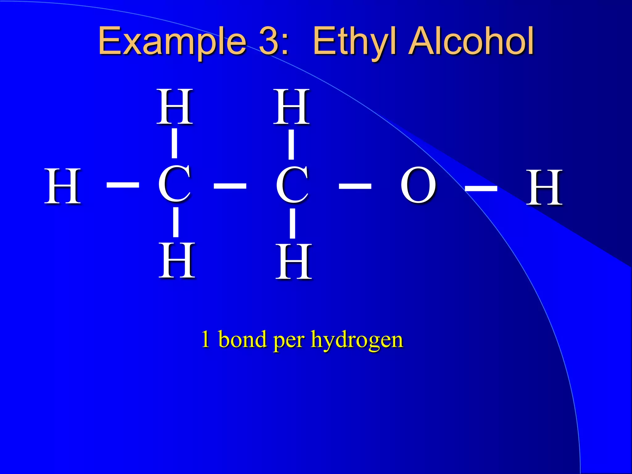 Example 3: Ethyl Alcohol
C O
C
1 bond per hydrogen
H H
H H
H H
 