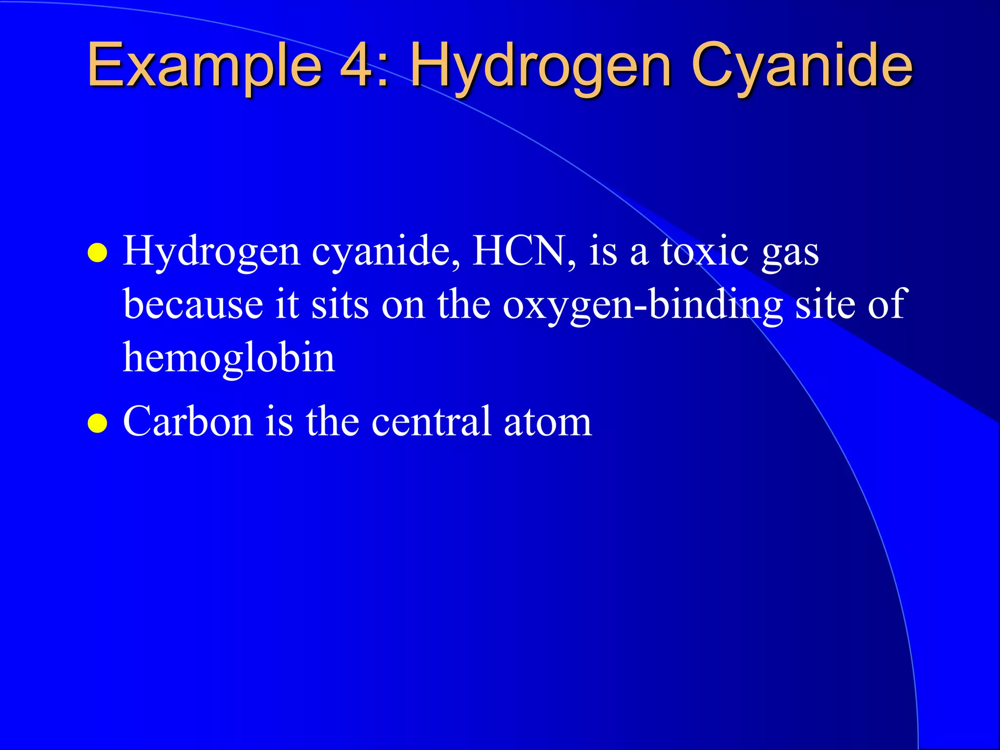 Example 4: Hydrogen Cyanide
 Hydrogen cyanide, HCN, is a toxic gas
because it sits on the oxygen-binding site of
hemoglobin
 Carbon is the central atom
 