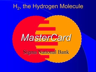 H2, the Hydrogen Molecule
MasterCard
Sigma National Bank
 