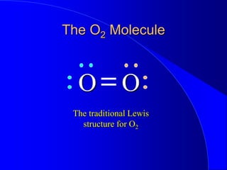 The O2 Molecule
O O
The traditional Lewis
structure for O2
 