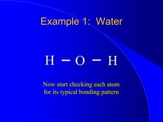 Example 1: Water
H H
O
Now start checking each atom
for its typical bonding pattern
 