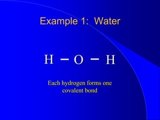 Example 1: Water
H H
O
Each hydrogen forms one
covalent bond
 