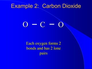 Example 2: Carbon Dioxide
O O
C
Each oxygen forms 2
bonds and has 2 lone
pairs
 
