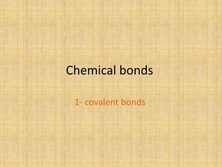 Chemical bonds

 1- covalent bonds
 