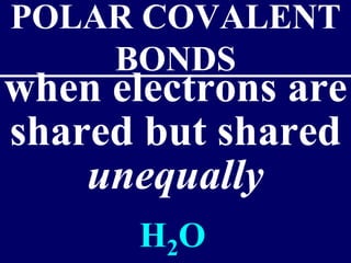POLAR COVALENT 
BONDS 
when electrons are 
shared but shared 
unequally 
H2O 
 