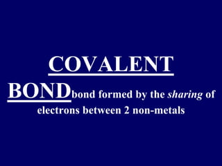 COVALENT 
BONDbond formed by the sharing of 
electrons between 2 non-metals 
 