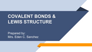 COVALENT BONDS &
LEWIS STRUCTURE
Prepared by:
Mrs. Eden C. Sanchez
 