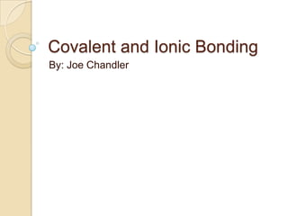 Covalent and Ionic Bonding
By: Joe Chandler
 