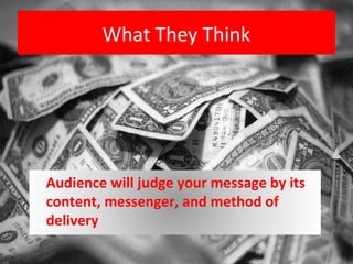 What They Think




Audience will judge your message by its
content, messenger, and method of
delivery
 