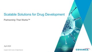 Copyright © 2020 Covance. All Rights Reserved.
Scalable Solutions for Drug Development
Partnership That Works™
•April 2020
 