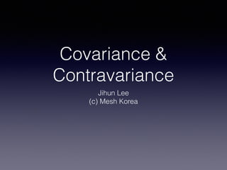 Covariance & 
Contravariance 
Jihun Lee 
(c) Mesh Korea 
 