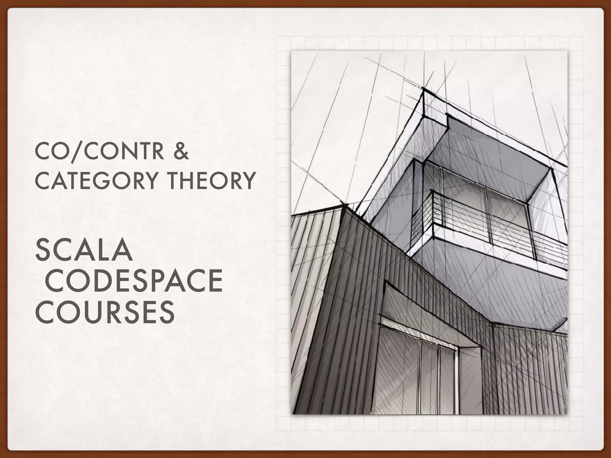SCALA
CODESPACE
COURSES
CO/CONTR &
CATEGORY THEORY