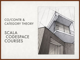SCALA
CODESPACE
COURSES
CO/CONTR &
CATEGORY THEORY
 