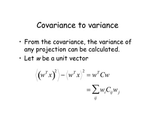 Covariance to variance
• From the covariance, the variance of
any projection can be calculated.
• Let w be a unit vector
wT
x
 
2
 wT
x
2
 wT
Cw
 wiCijwj
ij

 