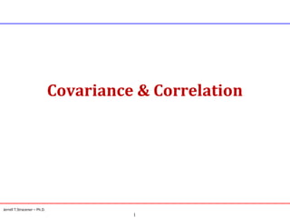 Covariance & Correlation

Jerrell T.Stracener – Ph.D.

1

 