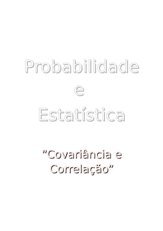 ProbabilidadeProbabilidade
ee
EstatísticaEstatística
“Covariância e“Covariância e
Correlação”Correlação”
 