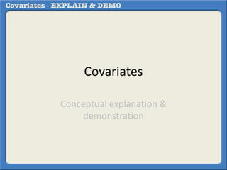 Covariates
Conceptual explanation &
demonstration
 