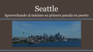 Seattle
Aprovechando al máximo su primera parada en puerto
 