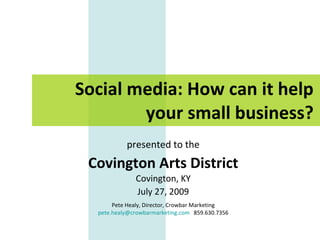 Social media: How can it help your small business? presented to the Covington Arts District Covington, KY July 27, 2009 Pete Healy, Director, Crowbar Marketing [email_address]   859.630.7356 