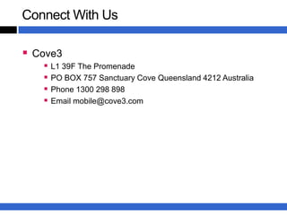 Connect With Us

 Cove3
    L1 39F The Promenade
    PO BOX 757 Sanctuary Cove Queensland 4212 Australia
    Phone 1300 298 898
    Email mobile@cove3.com
 