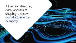 1:1 personalization,
data, and AI are
shaping the new
digital experience
economy
6 Copyright © Coveo Solutions Inc. All rights reserved. Proprietary and CONFIDENTIAL
2023
 