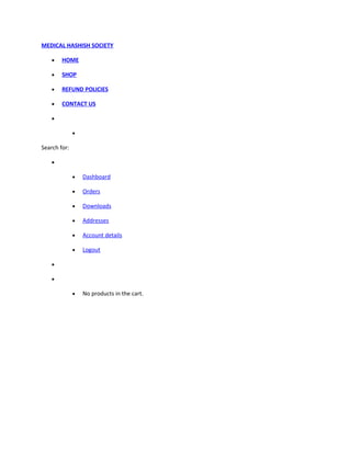 MEDICAL HASHISH SOCIETY
 HOME
 SHOP
 REFUND POLICIES
 CONTACT US


Search for:

 Dashboard
 Orders
 Downloads
 Addresses
 Account details
 Logout


 No products in the cart.
 