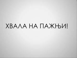 ХВАЛА НА ПАЖЊИ!
 
