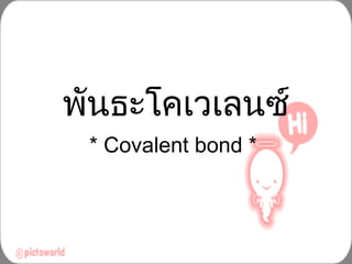 พันธะโคเวเลนซ์ * Covalent bond *  