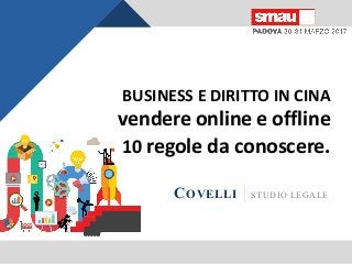 BUSINESS E DIRITTO IN CINA
vendere online e offline
10 regole da conoscere.
COVELLI | STUDIO LEGALE
 