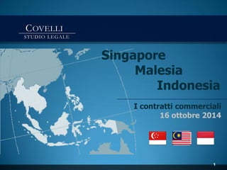 COVELLI 
STUDIO LEGALE 
1 
Singapore 
Malesia 
Indonesia 
I contratticommerciali 
16 ottobre2014  